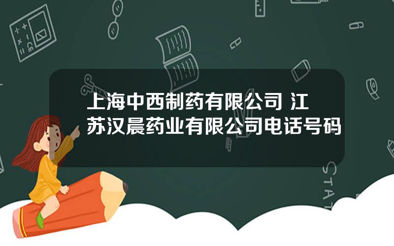 上海中西制药有限公司 江苏汉晨药业有限公司电话号码